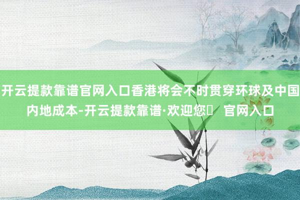 开云提款靠谱官网入口香港将会不时贯穿环球及中国内地成本-开云提款靠谱·欢迎您✅ 官网入口