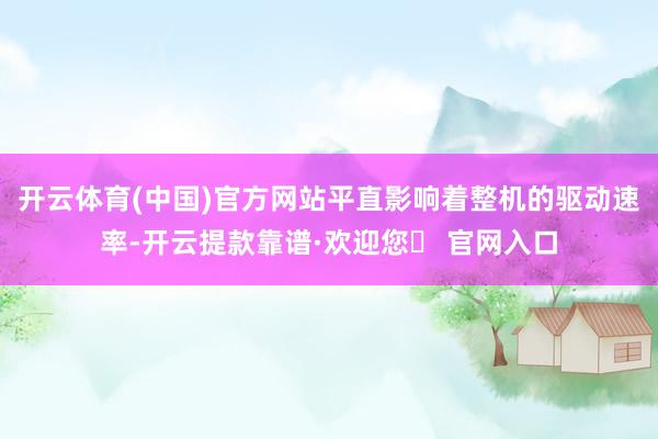 开云体育(中国)官方网站平直影响着整机的驱动速率-开云提款靠谱·欢迎您✅ 官网入口