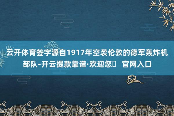 云开体育签字源自1917年空袭伦敦的德军轰炸机部队-开云提款靠谱·欢迎您✅ 官网入口