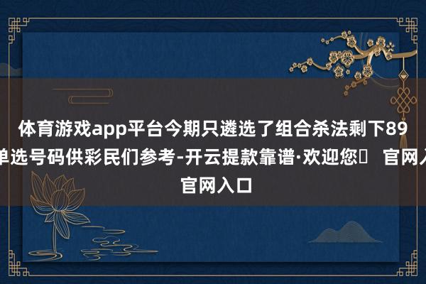 体育游戏app平台今期只遴选了组合杀法剩下89组单选号码供彩民们参考-开云提款靠谱·欢迎您✅ 官网入口