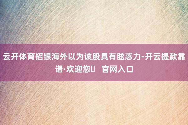 云开体育招银海外以为该股具有眩惑力-开云提款靠谱·欢迎您✅ 官网入口