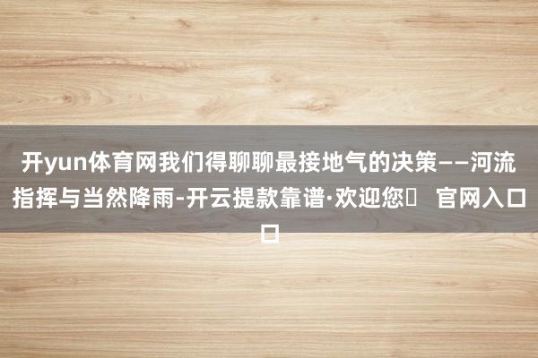 开yun体育网我们得聊聊最接地气的决策——河流指挥与当然降雨-开云提款靠谱·欢迎您✅ 官网入口