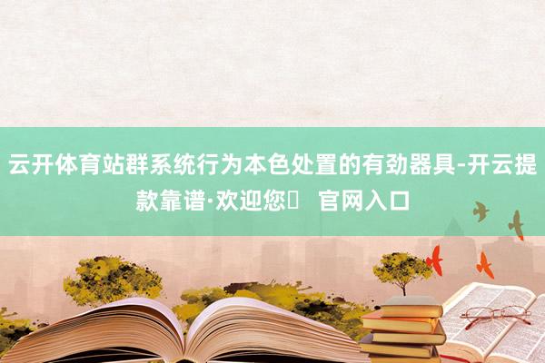 云开体育站群系统行为本色处置的有劲器具-开云提款靠谱·欢迎您✅ 官网入口