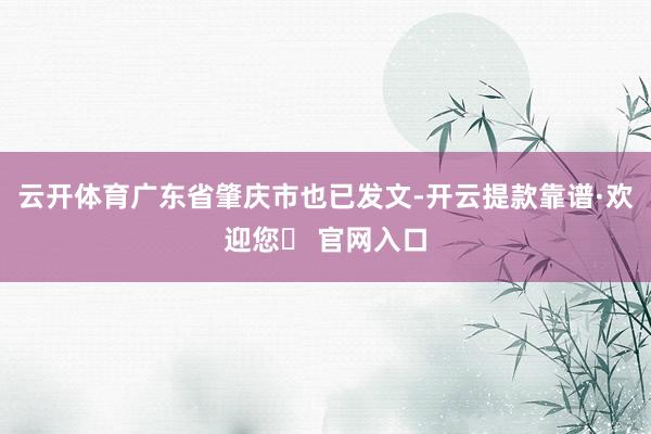 云开体育广东省肇庆市也已发文-开云提款靠谱·欢迎您✅ 官网入口