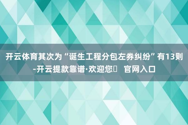 开云体育其次为“诞生工程分包左券纠纷”有13则-开云提款靠谱·欢迎您✅ 官网入口