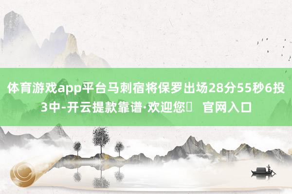 体育游戏app平台马刺宿将保罗出场28分55秒6投3中-开云提款靠谱·欢迎您✅ 官网入口