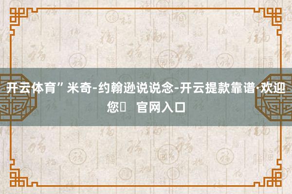 开云体育”米奇-约翰逊说说念-开云提款靠谱·欢迎您✅ 官网入口